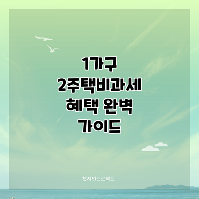 1가구 2주택비과세 혜택 완벽 가이드
