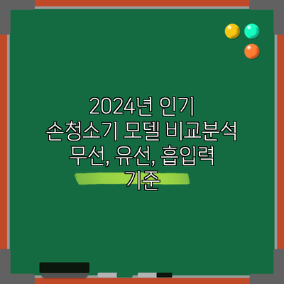 2024년 인기 손청소기 모델 비교분석: 무선, 유선, 흡입력 기준
