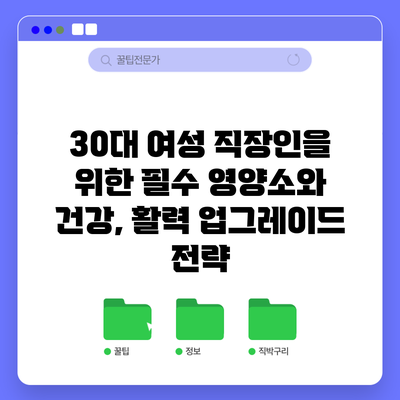 30대 여성 직장인을 위한 필수 영양소와 건강, 활력 업그레이드 전략
