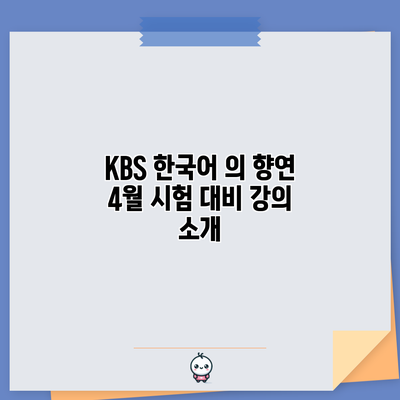 KBS 한국어 의 향연: 4월 시험 대비 강의 소개