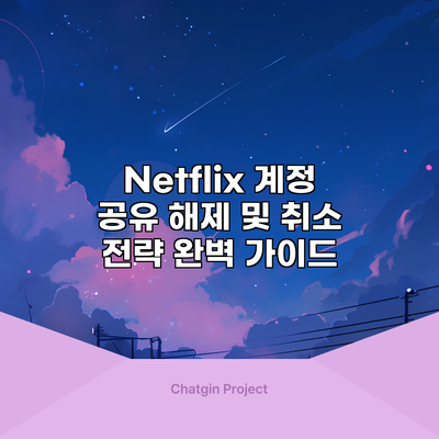 Netflix 계정 공유 해제 및 취소 전략: 완벽 가이드