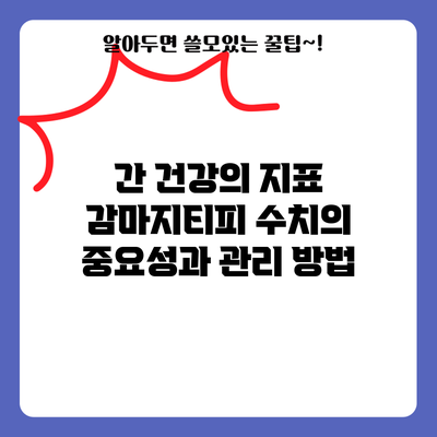 간 건강의 지표: 감마지티피 수치의 중요성과 관리 방법