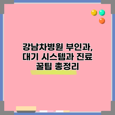 강남차병원 부인과, 대기 시스템과 진료 꿀팁 총정리