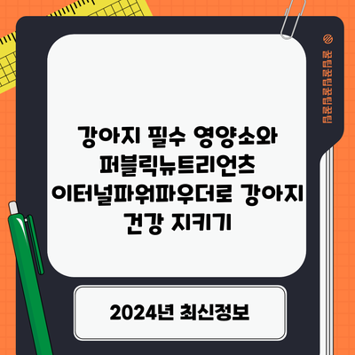 강아지 필수 영양소와 퍼블릭뉴트리언츠 이터널파워파우더로 강아지 건강 지키기