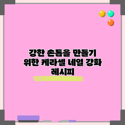 강한 손톱을 만들기 위한 케라셀 네일 강화 레시피