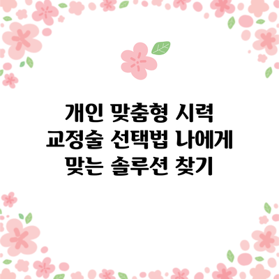 개인 맞춤형 시력 교정술 선택법: 나에게 맞는 솔루션 찾기