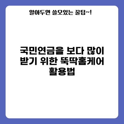 국민연금을 보다 많이 받기 위한 뚝딱홈케어 활용법