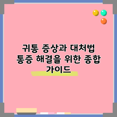 귀통 증상과 대처법: 통증 해결을 위한 종합 가이드