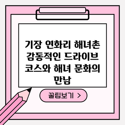 기장 연화리 해녀촌: 감동적인 드라이브 코스와 해녀 문화의 만남