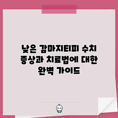 낮은 감마지티피 수치: 증상과 치료법에 대한 완벽 가이드