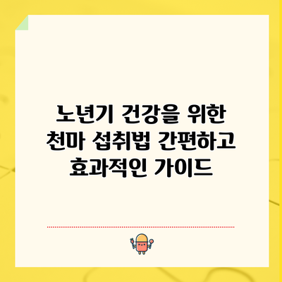 노년기 건강을 위한 천마 섭취법: 간편하고 효과적인 가이드