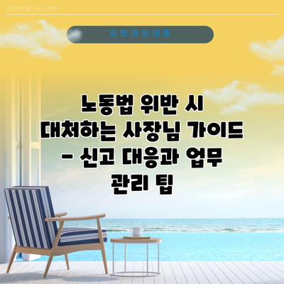 노동법 위반 시 대처하는 사장님 가이드 - 신고 대응과 업무 관리 팁