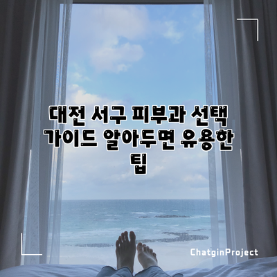 대전 서구 피부과 선택 가이드: 알아두면 유용한 팁