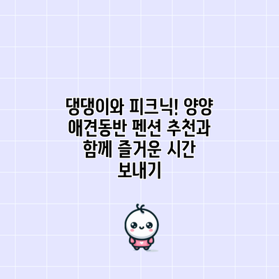 댕댕이와 피크닉! 양양 애견동반 펜션 추천과 함께 즐거운 시간 보내기