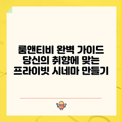 룸앤티비 완벽 가이드: 당신의 취향에 맞는 프라이빗 시네마 만들기