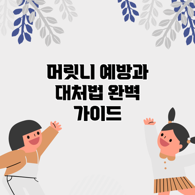 머릿니 예방과 대처법: 완벽 가이드