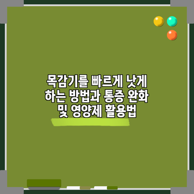 목감기를 빠르게 낫게 하는 방법과 통증 완화 및 영양제 활용법