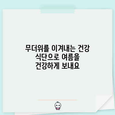 무더위를 이겨내는 건강 식단으로 여름을 건강하게 보내요
