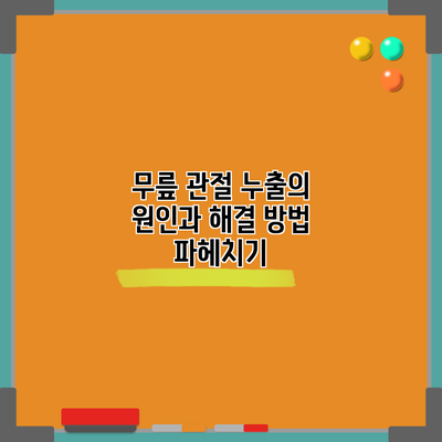 무릎 관절 누출의 원인과 해결 방법 파헤치기