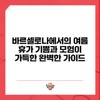 바르셀로나에서의 여름 휴가: 기쁨과 모험이 가득한 완벽한 가이드