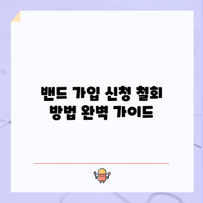 밴드 가입 신청 철회 방법 완벽 가이드