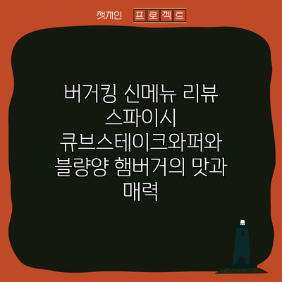 버거킹 신메뉴 리뷰: 스파이시 큐브스테이크와퍼와 블량양 햄버거의 맛과 매력