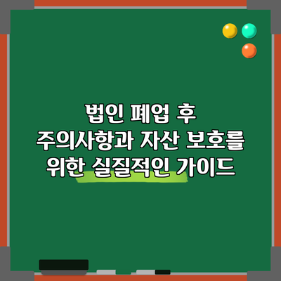 법인 폐업 후 주의사항과 자산 보호를 위한 실질적인 가이드