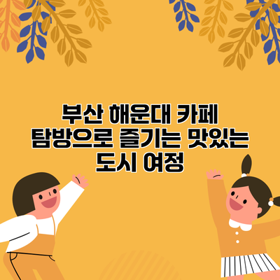 부산 해운대 카페 탐방으로 즐기는 맛있는 도시 여정
