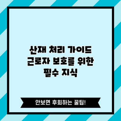 산재 처리 가이드: 근로자 보호를 위한 필수 지식