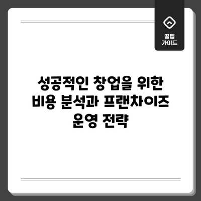 성공적인 창업을 위한 비용 분석과 프랜차이즈 운영 전략