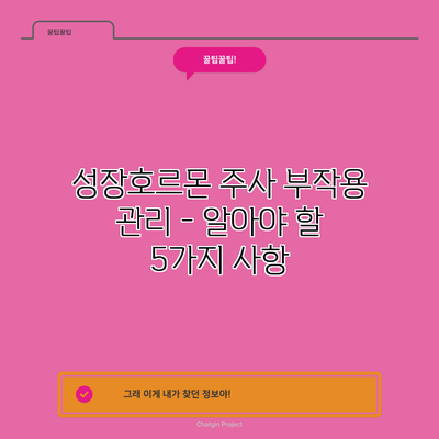 성장호르몬 주사 부작용 관리 - 알아야 할 5가지 사항