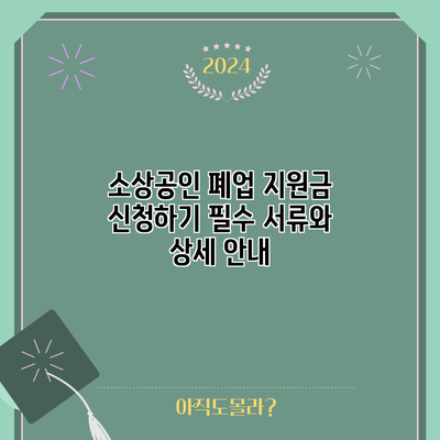 소상공인 폐업 지원금 신청하기: 필수 서류와 상세 안내