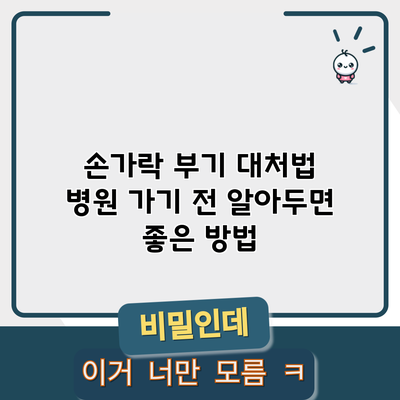 손가락 부기 대처법: 병원 가기 전 알아두면 좋은 방법