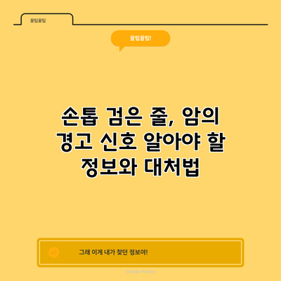 손톱 검은 줄, 암의 경고 신호? 알아야 할 정보와 대처법