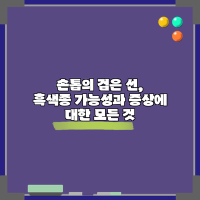 손톱의 검은 선, 흑색종 가능성과 증상에 대한 모든 것
