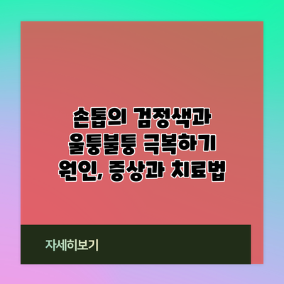 손톱의 검정색과 울퉁불퉁 극복하기: 원인, 증상과 치료법