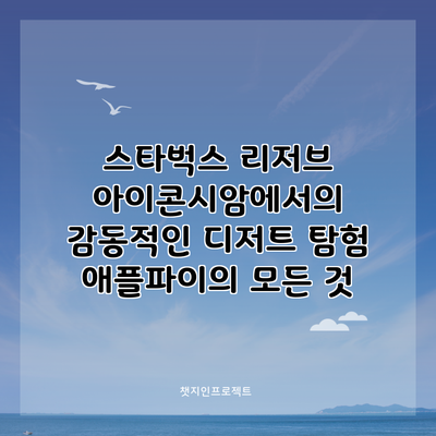 스타벅스 리저브 아이콘시암에서의 감동적인 디저트 탐험: 애플파이의 모든 것