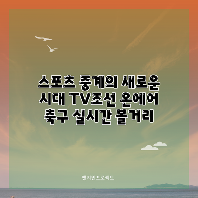 스포츠 중계의 새로운 시대: TV조선 온에어 축구 실시간 볼거리