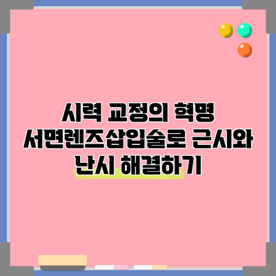 시력 교정의 혁명: 서면렌즈삽입술로 근시와 난시 해결하기