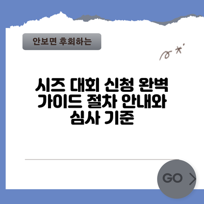 시즈 대회 신청 완벽 가이드: 절차 안내와 심사 기준