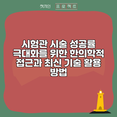시험관 시술 성공률 극대화를 위한 한의학적 접근과 최신 기술 활용 방법