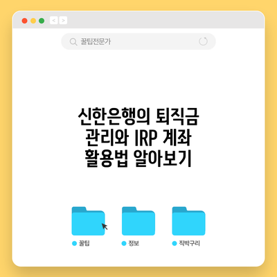 신한은행의 퇴직금 관리와 IRP 계좌 활용법 알아보기