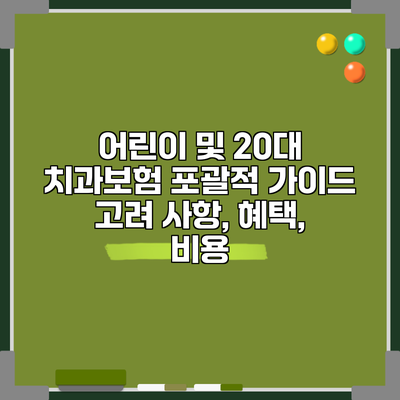 어린이 및 20대 치과보험 포괄적 가이드: 고려 사항, 혜택, 비용
