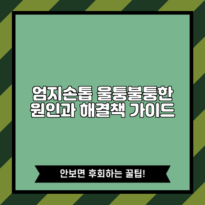 엄지손톱 울퉁불퉁한 원인과 해결책 가이드