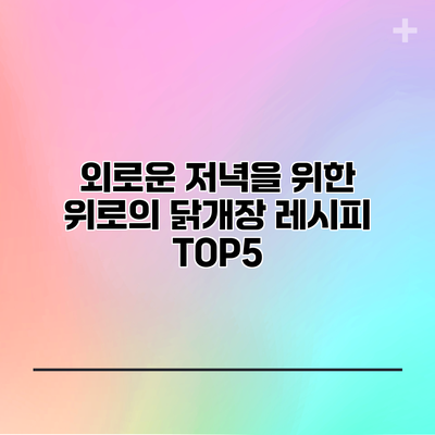 외로운 저녁을 위한 위로의 닭개장 레시피 TOP5