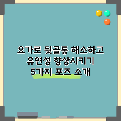 요가로 뒷골통 해소하고 유연성 향상시키기: 5가지 포즈 소개