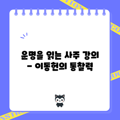 운명을 읽는 사주 강의 - 이동헌의 통찰력