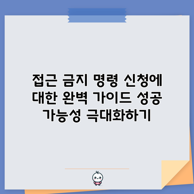 접근 금지 명령 신청에 대한 완벽 가이드: 성공 가능성 극대화하기