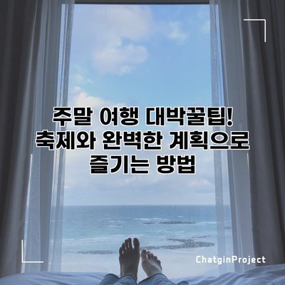 주말 여행 대박꿀팁! 축제와 완벽한 계획으로 즐기는 방법