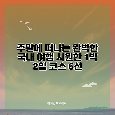 주말에 떠나는 완벽한 국내 여행: 시원한 1박 2일 코스 6선